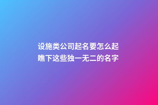 设施类公司起名要怎么起 瞧下这些独一无二的名字-第1张-公司起名-玄机派